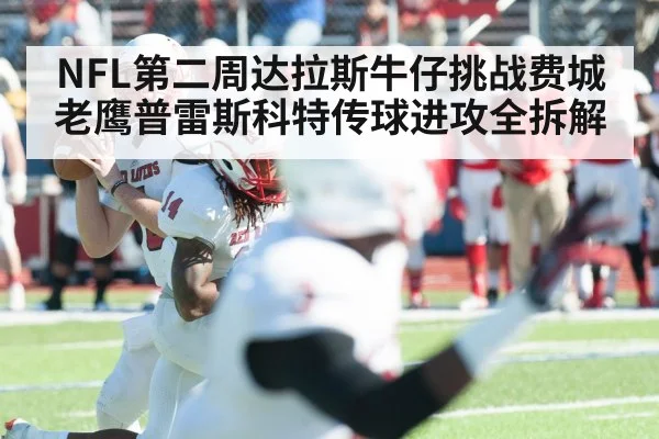 NFL第二周达拉斯牛仔挑战费城老鹰普雷斯科特传球进攻全拆解
