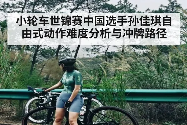 小轮车世锦赛中国选手孙佳琪自由式动作难度分析与冲牌路径