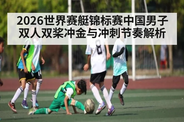 2026世界赛艇锦标赛中国男子双人双桨冲金与冲刺节奏解析
